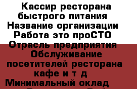 Кассир ресторана быстрого питания › Название организации ­ Работа-это проСТО › Отрасль предприятия ­ Обслуживание посетителей ресторана, кафе и т.д. › Минимальный оклад ­ 25 000 - Все города Работа » Вакансии   . Адыгея респ.,Адыгейск г.